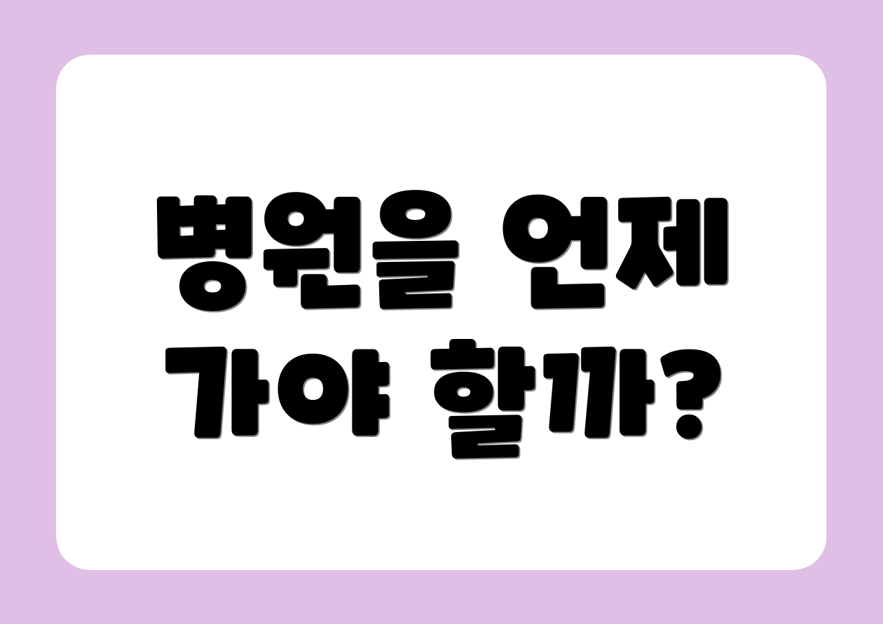 병원을 언제 가야 할까?