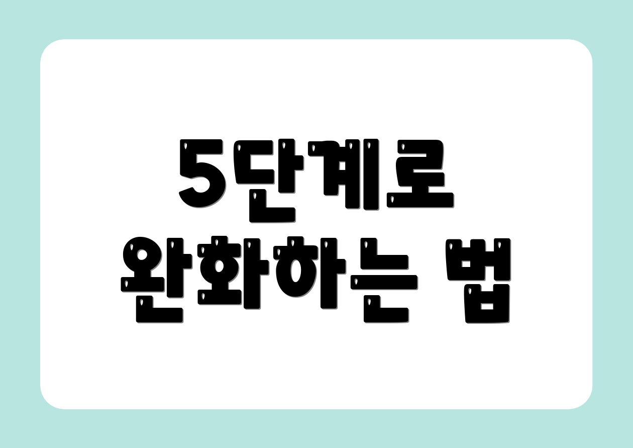 5단계로 완화하는 법