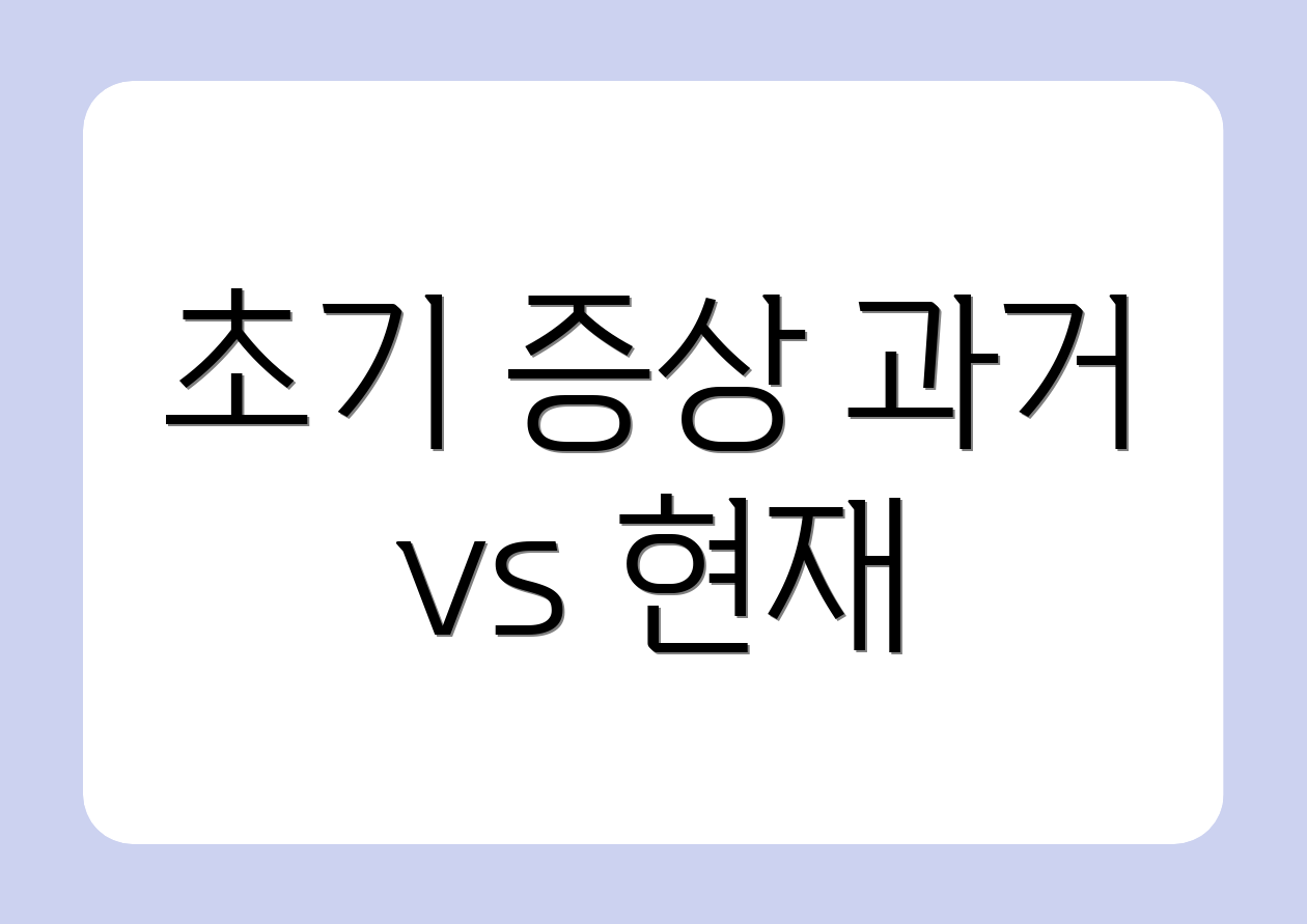 초기 증상 과거 vs 현재